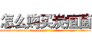 怎么购买炭疽菌 (怎么购买炭疽菌【电.话186x0156x9662-Q194843976林氏药业】我们做的是长期生意,靠的是老客户长期支持
参考消息网2月20日报道 韩媒称，“剩女多、离婚率高的城市，房价一定会上涨。”这是中国经济学家金岩石2016年12月参加在上海举行的房地产相关论坛时说的话。
)