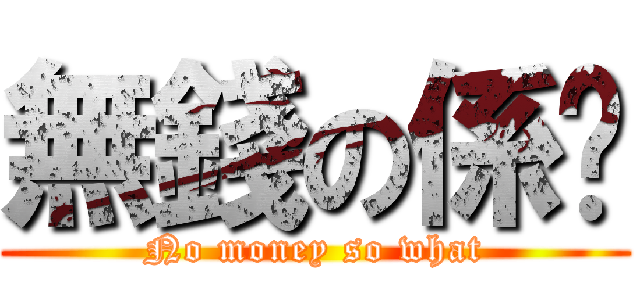 無錢の係咁 (No money so what)