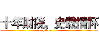 十年财院，史载情怀 (attack on titan)