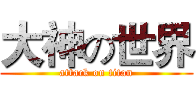 大神の世界 (attack on titan)