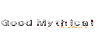 Ｇｏｏｄ Ｍｙｔｈｉｃａｌ Ｍｏｒｎｉｎｇ (Good mythical morning)