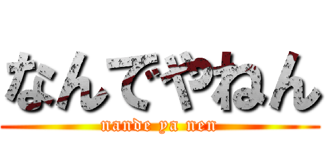 なんでやねん (nande ya nen)