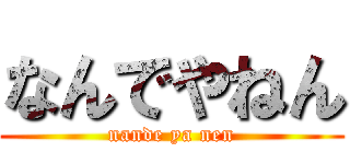 なんでやねん (nande ya nen)