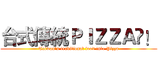 台式傳統ＰＩＺＺＡ！ (Taiwan's traditional food into Pizza)