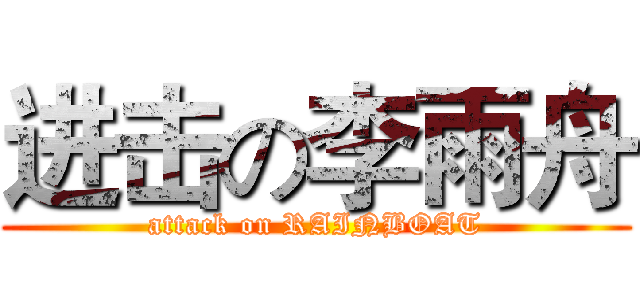 进击の李雨舟 (attack on RAINBOAT)