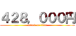 ４２８，０００円 (attack on titan)