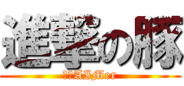 進撃の豚 (クソAIMer)