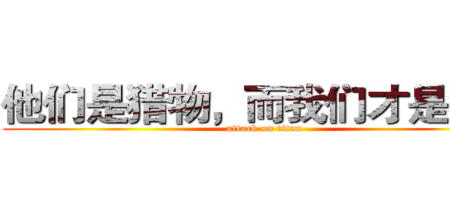他们是猎物，而我们才是猎手 (attack on titan)