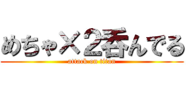 めちゃ×２呑んでる (attack on titan)