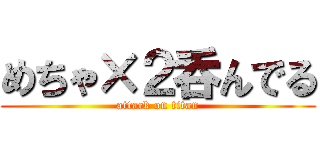 めちゃ×２呑んでる (attack on titan)