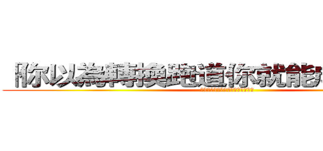 「你以為轉換跑道你就能成功嗎？」 (「你以為轉換跑道你就能成功嗎？」)