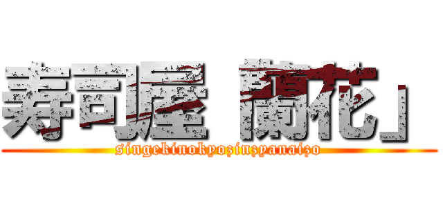 寿司屋「蘭花」 (singekinokyozinzyanaizo)