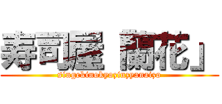 寿司屋「蘭花」 (singekinokyozinzyanaizo)