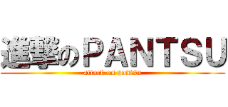進撃のＰＡＮＴＳＵ (attack on pantsu)