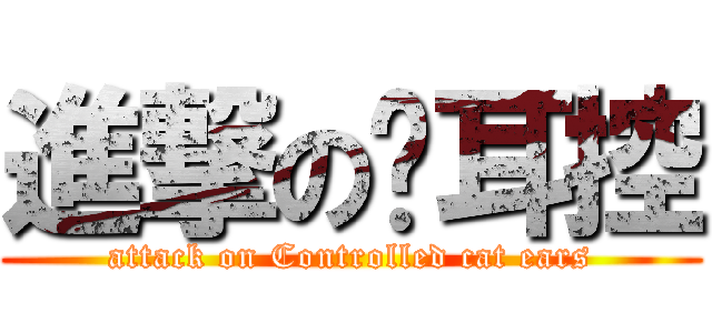 進撃の貓耳控 (attack on Controlled cat ears)