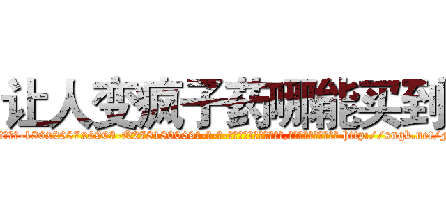 让人变疯子药哪能买到 (让人变疯子药哪能买到【电-186x2687x6963-Q278180069元-吉-药-业】我们做的是长期生意,靠的是老客户长期支持 http://sngk.net/Fynzk7
)