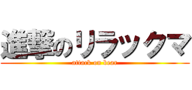 進撃のリラックマ (attack on bear)