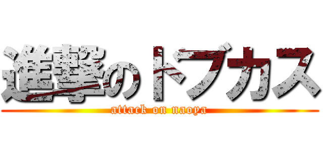 進撃のドブカス (attack on naoya)