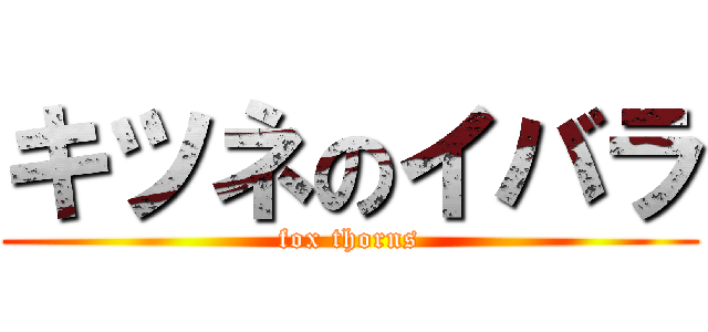 キツネのイバラ (fox thorns)