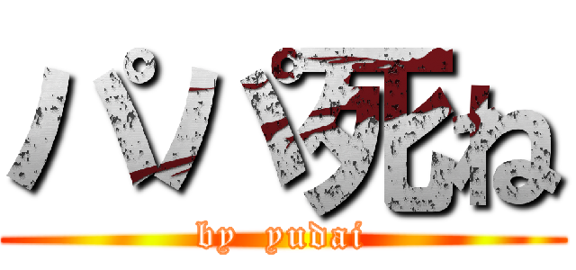 パパ死ね (by  yudai)