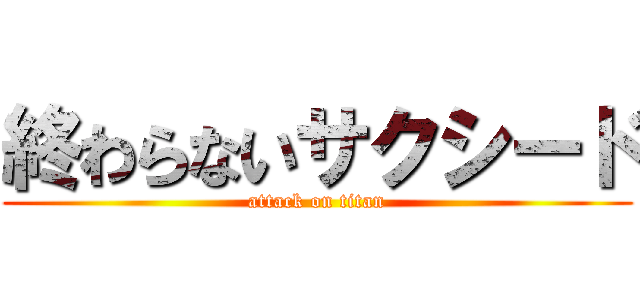 終わらないサクシード (attack on titan)