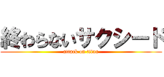 終わらないサクシード (attack on titan)