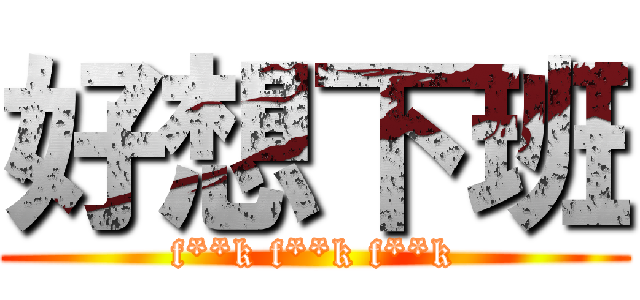 好想下班 (f**k f**k f**k)