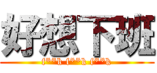 好想下班 (f**k f**k f**k)