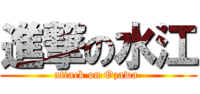 進撃の水江 (attack on Ozawa )