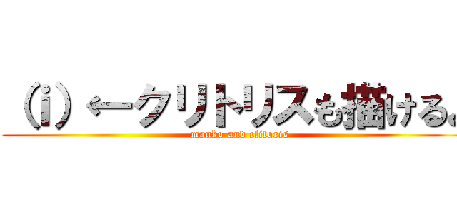 （ｉ）←クリトリスも描けるよ ( manko and clitoris)