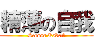 精薄の自我 (Sensor Robot？)