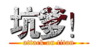坑爹！ (attack on titan)