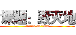课题：毁灭地 (attack on titan)