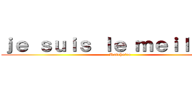 ｊｅ ｓｕｉｓ ｌｅ ｍｅｉｌｌｅｕｒ (Ratchetco)