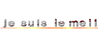 ｊｅ ｓｕｉｓ ｌｅ ｍｅｉｌｌｅｕｒ (Ratchetco)