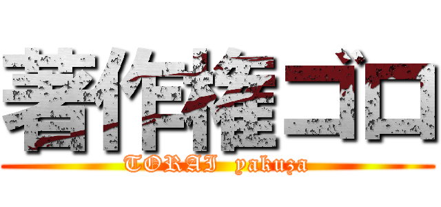 著作権ゴロ (TORAI  yakuza)