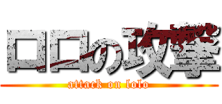 ロロの攻撃 (attack on lolo)