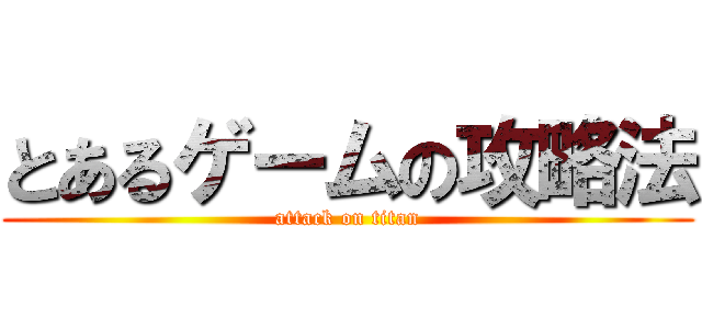 とあるゲームの攻略法 (attack on titan)