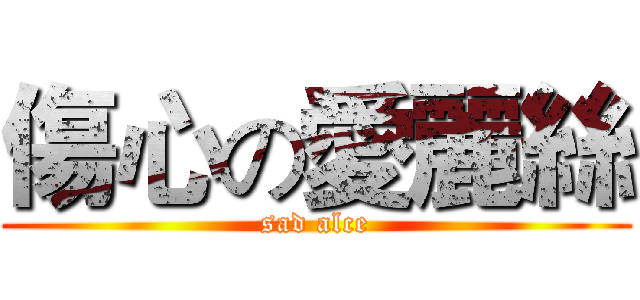 傷心の愛麗絲 (sad alce)
