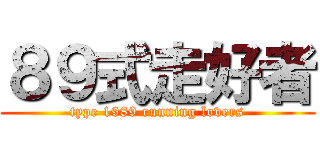 ８９式走好者 (type 1989 running lovers)