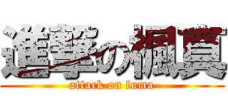 進撃の楓真 (attack on fuma)