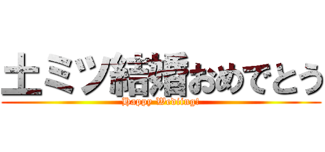 土ミツ結婚おめでとう (Happy Wediing!)