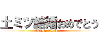 土ミツ結婚おめでとう (Happy Wediing!)