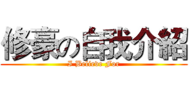 修豪の自我介紹 (I Believe For)