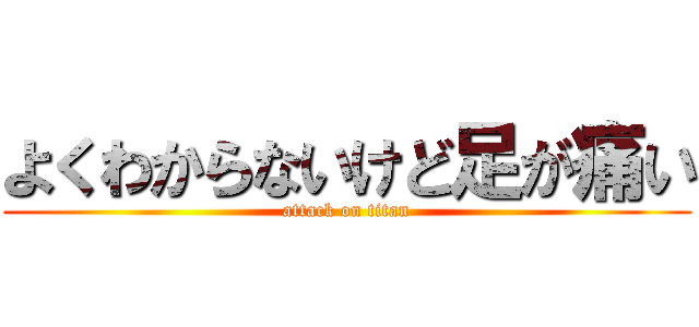 よくわからないけど足が痛い (attack on titan)