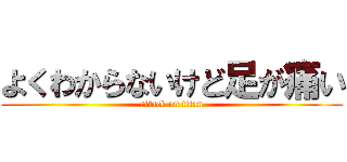 よくわからないけど足が痛い (attack on titan)