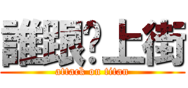誰跟你上街 (attack on titan)