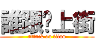 誰跟你上街 (attack on titan)