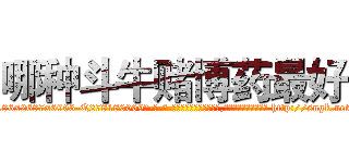 哪种斗牛赌博药最好 (哪种斗牛赌博药最好【电-186x2687x6963-Q278180069元-吉-药-业】我们做的是长期生意,靠的是老客户长期支持 http://sngk.net/cRTm0O
)