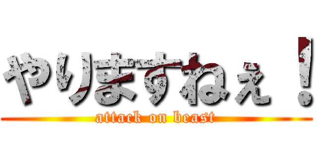 やりますねぇ！ (attack on beast)